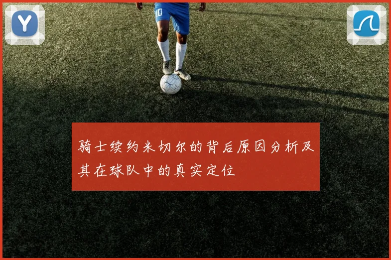 骑士续约米切尔的背后原因分析及其在球队中的真实定位