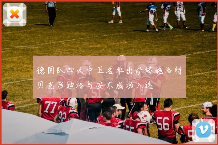 德国队四大中卫名单出炉塔施洛特贝克吕迪格与安东成功入选