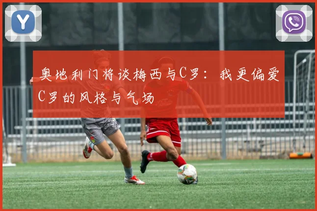 奥地利门将谈梅西与C罗：我更偏爱C罗的风格与气场