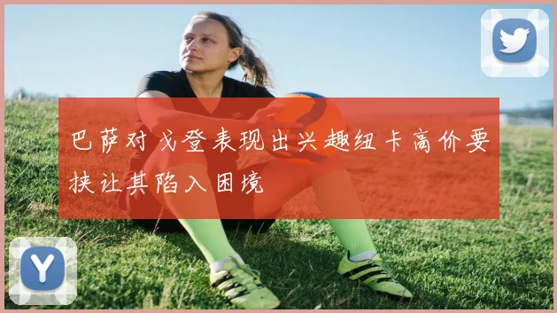 巴萨对戈登表现出兴趣纽卡高价要挟让其陷入困境