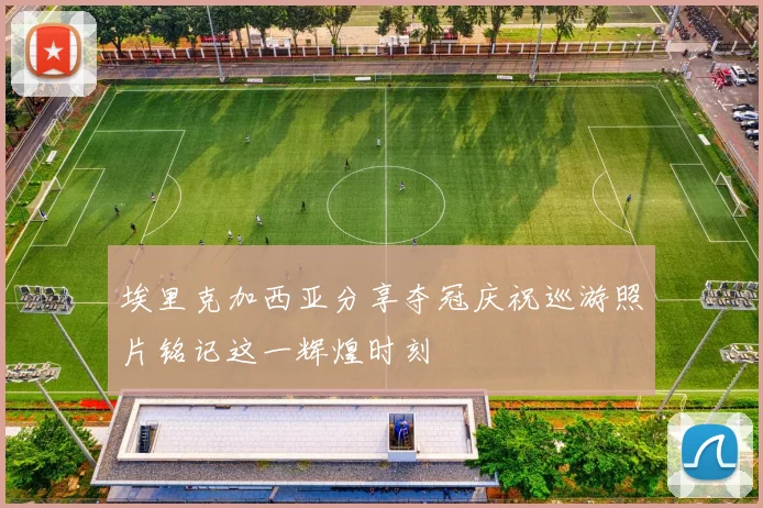 埃里克加西亚分享夺冠庆祝巡游照片铭记这一辉煌时刻