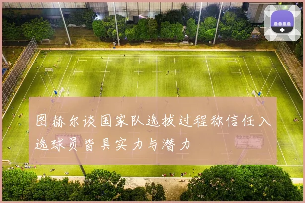 图赫尔谈国家队选拔过程称信任入选球员皆具实力与潜力