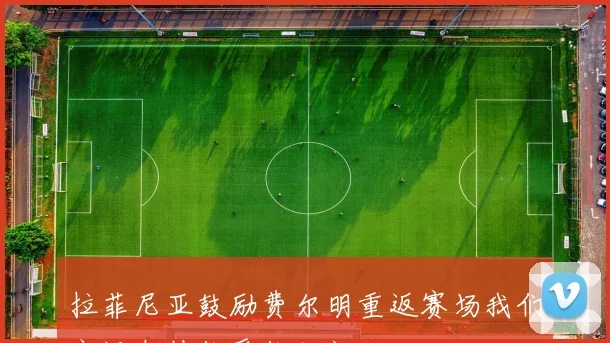 拉菲尼亚鼓励费尔明重返赛场我们永远支持你爱你如初