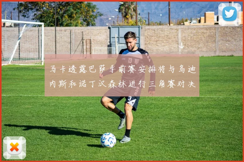 马卡透露巴萨季前赛安排将与乌迪内斯和诺丁汉森林进行三角赛对决